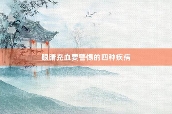 眼睛充血要警惕的四种疾病
